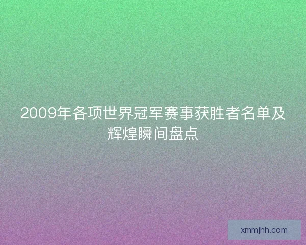 2009年各项世界冠军赛事获胜者名单及辉煌瞬间盘点