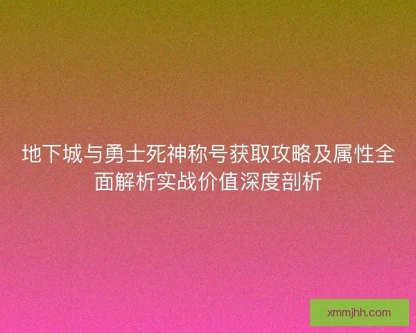 地下城与勇士死神称号获取攻略及属性全面解析实战价值深度剖析 地下城与勇士死神称号获取攻略及属性全面解析实战价值深度剖析