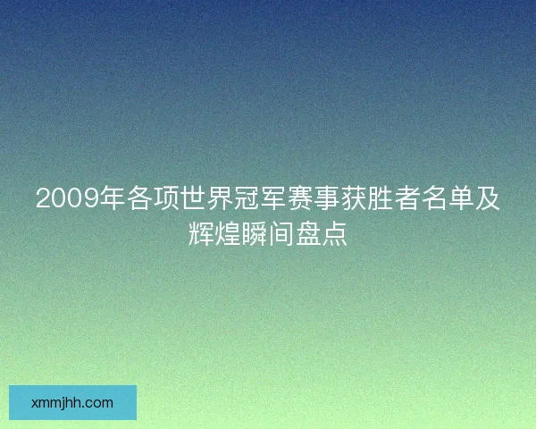 2009年各项世界冠军赛事获胜者名单及辉煌瞬间盘点 2009年各项世界冠军赛事获胜者名单及辉煌瞬间盘点