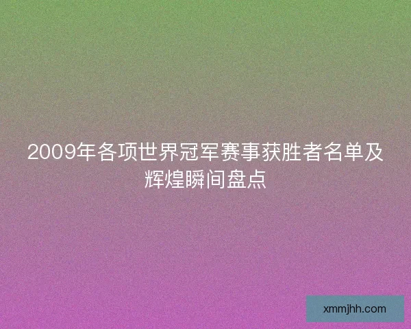 2009年各项世界冠军赛事获胜者名单及辉煌瞬间盘点 2009年各项世界冠军赛事获胜者名单及辉煌瞬间盘点
