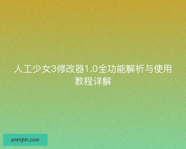 人工少女3修改器1.0全功能解析与使用教程详解 人工少女3修改器1.0全功能解析与使用教程详解