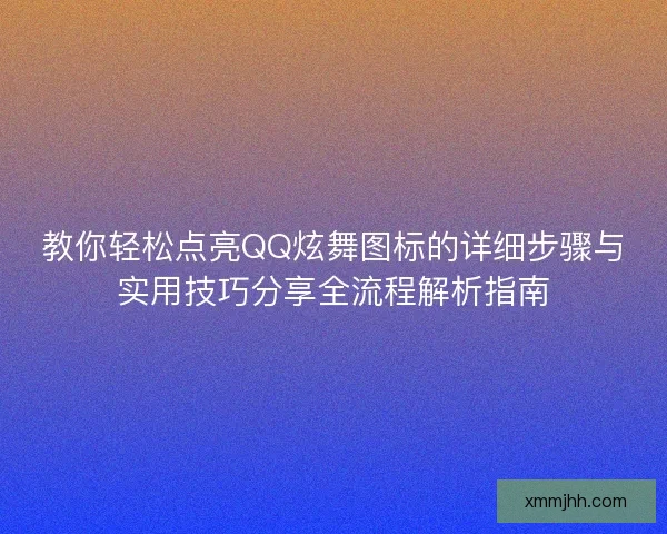 教你轻松点亮QQ炫舞图标的详细步骤与实用技巧分享全流程解析指南